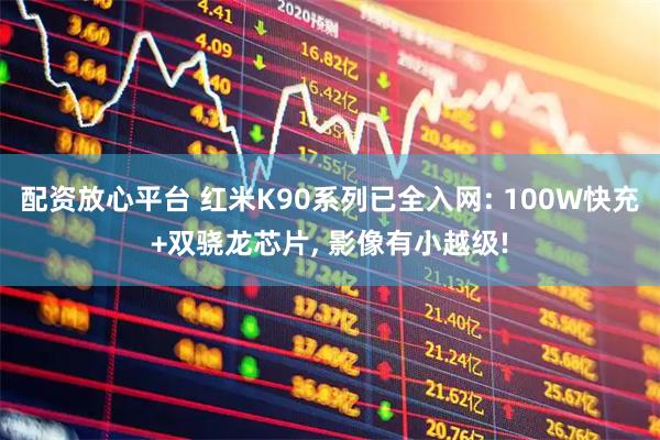配资放心平台 红米K90系列已全入网: 100W快充+双骁龙芯片, 影像有小越级!