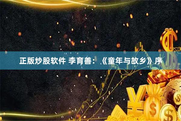 正版炒股软件 李育善：《童年与故乡》序