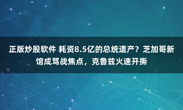 正版炒股软件 耗资8.5亿的总统遗产?芝加哥新馆成骂战焦点,克鲁兹火速开撕
