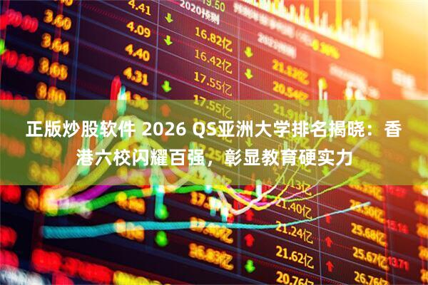 正版炒股软件 2026 QS亚洲大学排名揭晓：香港六校闪耀百强，彰显教育硬实力