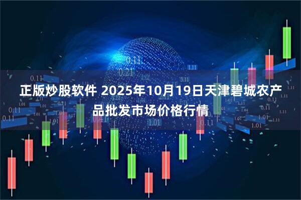 正版炒股软件 2025年10月19日天津碧城农产品批发市场价格行情