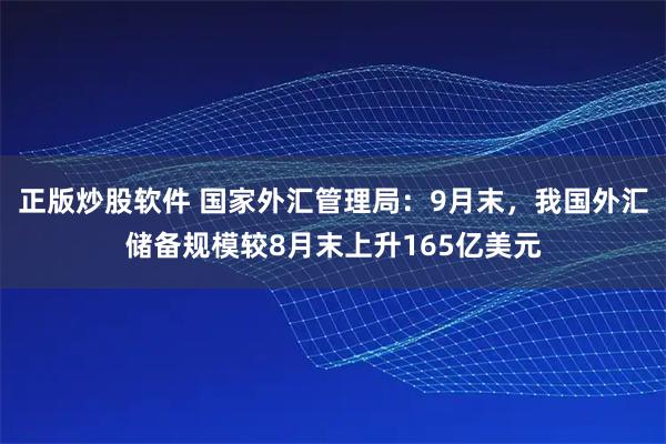 正版炒股软件 国家外汇管理局：9月末，我国外汇储备规模较8月末上升165亿美元