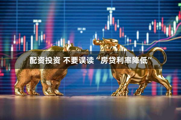 配资投资 不要误读“房贷利率降低”