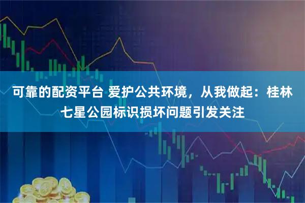 可靠的配资平台 爱护公共环境，从我做起：桂林七星公园标识损坏问题引发关注