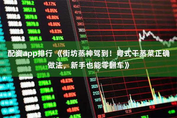 配资app排行 《街坊蒸神驾到！粤式干蒸菜正确做法，新手也能零翻车》