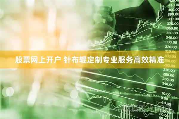 股票网上开户 针布辊定制专业服务高效精准