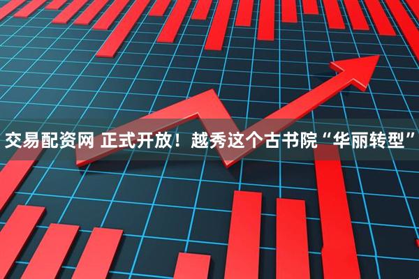 交易配资网 正式开放!越秀这个古书院“华丽转型”