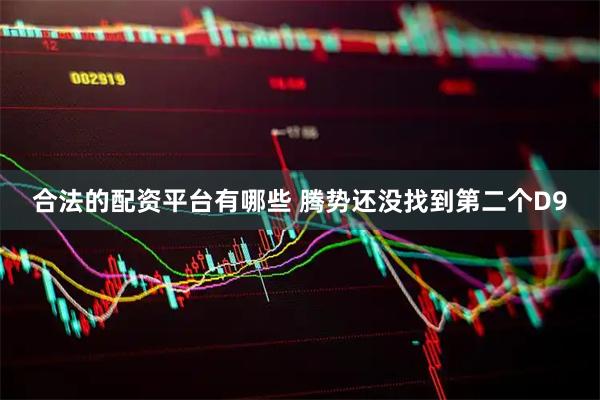 合法的配资平台有哪些 腾势还没找到第二个D9