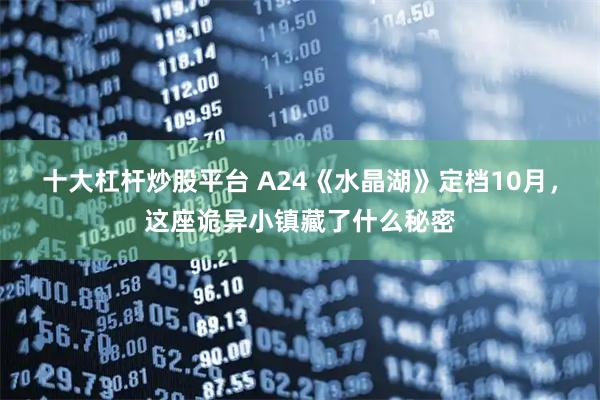 十大杠杆炒股平台 A24《水晶湖》定档10月，这座诡异小镇藏了什么秘密