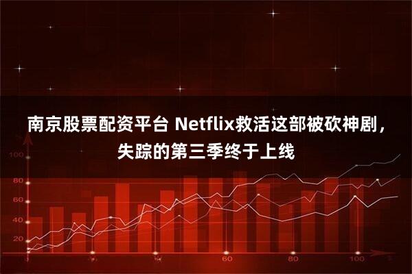 南京股票配资平台 Netflix救活这部被砍神剧，失踪的第三季终于上线