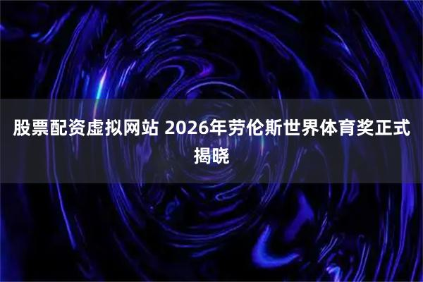 股票配资虚拟网站 2026年劳伦斯世界体育奖正式揭晓