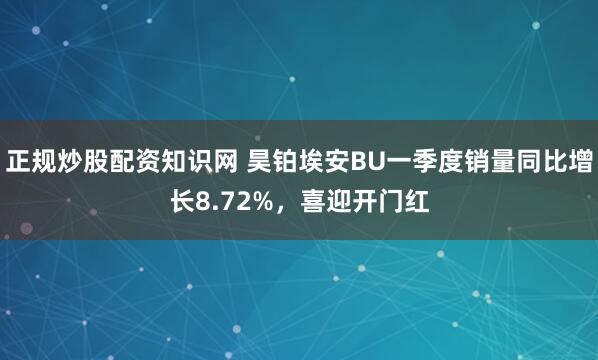 正规炒股配资知识网 昊铂埃安BU一季度销量同比增长8.72%，喜迎开门红