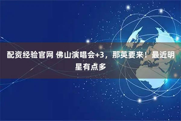 配资经验官网 佛山演唱会+3，那英要来！最近明星有点多